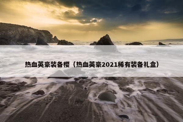热血英豪装备樱（热血英豪2021稀有装备礼盒）
