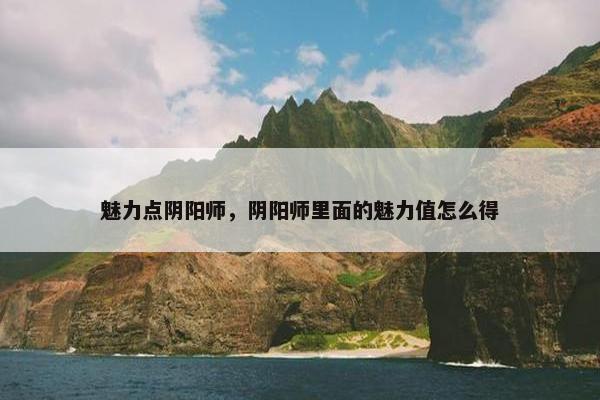 魅力点阴阳师，阴阳师里面的魅力值怎么得