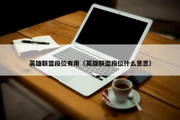 英雄联盟段位有用（英雄联盟段位什么意思）