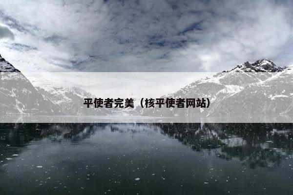 平使者完美（核平使者网站）