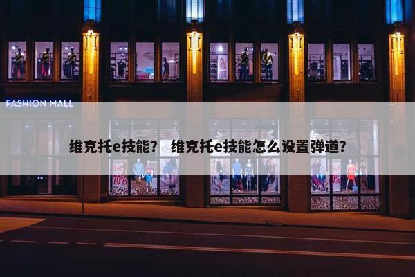 维克托e技能？ 维克托e技能怎么设置弹道？