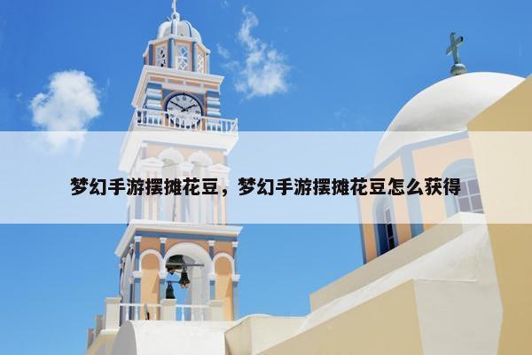 梦幻手游摆摊花豆，梦幻手游摆摊花豆怎么获得