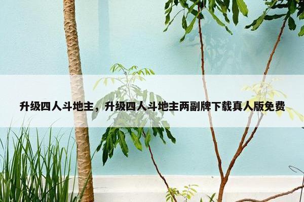 升级四人斗地主，升级四人斗地主两副牌下载真人版免费