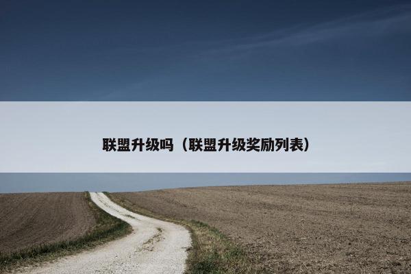 联盟升级吗（联盟升级奖励列表）