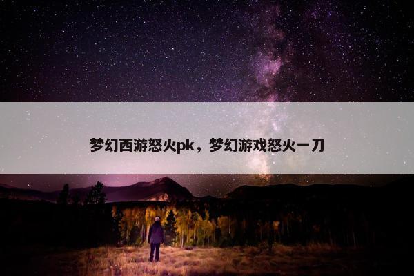 梦幻西游怒火pk，梦幻游戏怒火一刀
