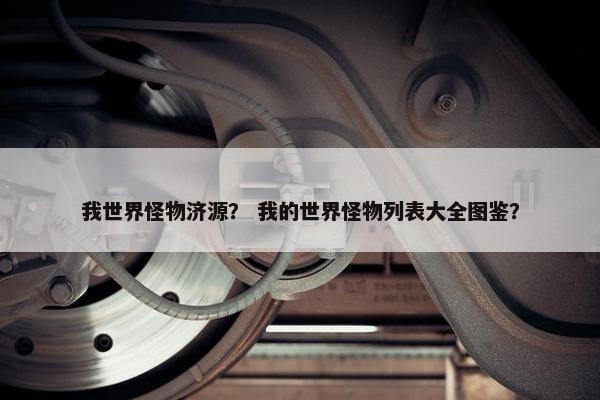 我世界怪物济源？ 我的世界怪物列表大全图鉴？