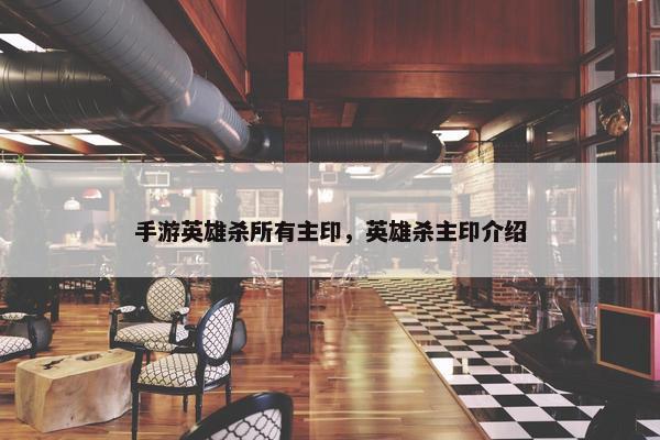 手游英雄杀所有主印，英雄杀主印介绍