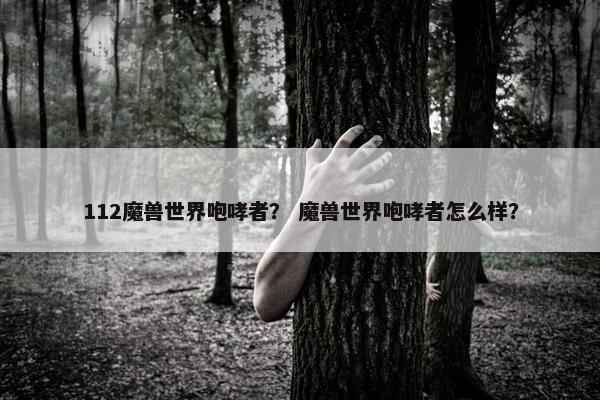 112魔兽世界咆哮者？ 魔兽世界咆哮者怎么样？