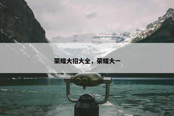 荣耀大招大全，荣耀大一