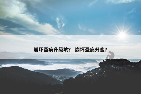 崩坏圣痕升级坑？ 崩坏圣痕升变？