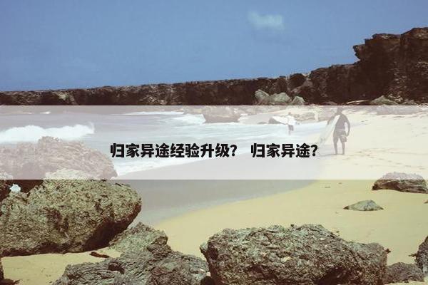 归家异途经验升级？ 归家异途？