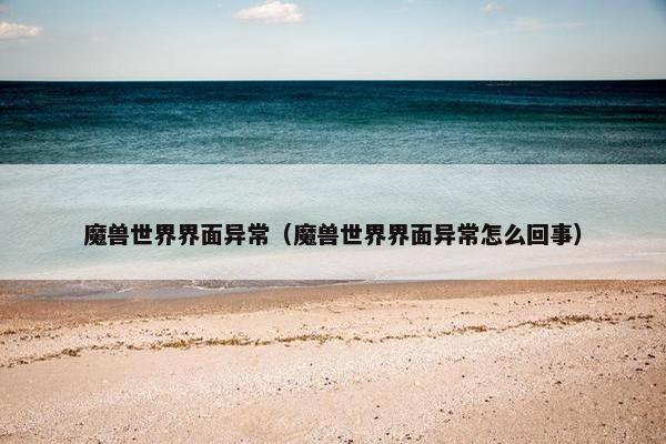 魔兽世界界面异常（魔兽世界界面异常怎么回事）
