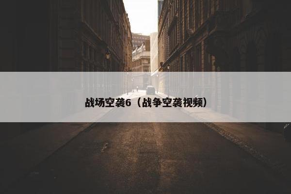 战场空袭6（战争空袭视频）