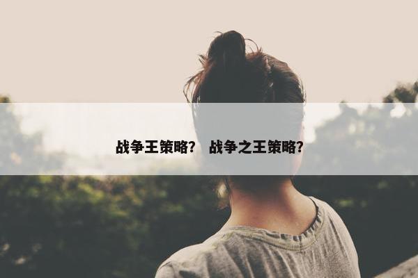 战争王策略？ 战争之王策略？