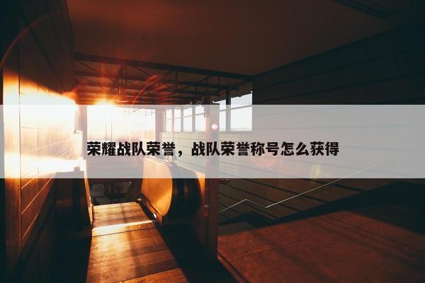荣耀战队荣誉，战队荣誉称号怎么获得