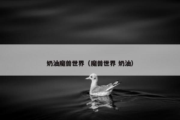 奶油魔兽世界（魔兽世界 奶油）