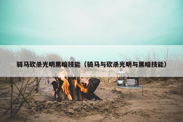 骑马砍杀光明黑暗技能（骑马与砍杀光明与黑暗技能）