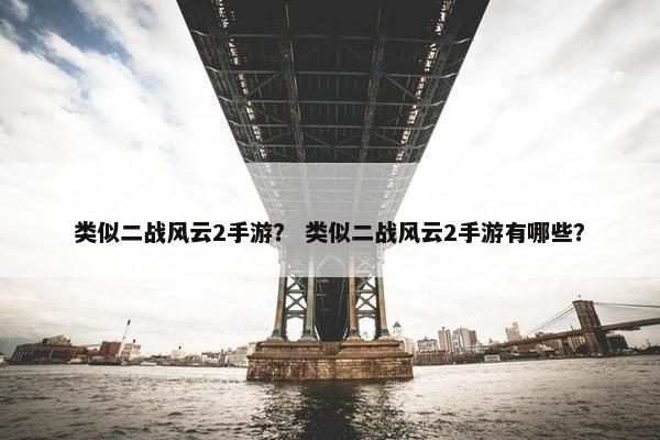 类似二战风云2手游？ 类似二战风云2手游有哪些？