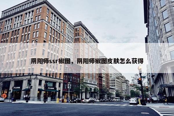 阴阳师ssr椒图，阴阳师椒图皮肤怎么获得