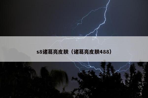 s8诸葛亮皮肤（诸葛亮皮肤488）