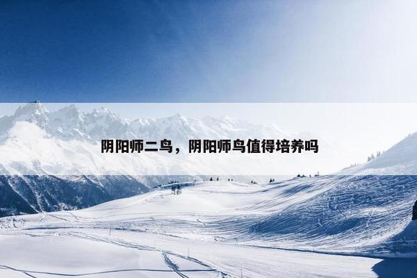 阴阳师二鸟，阴阳师鸟值得培养吗
