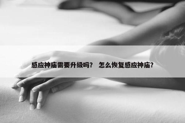 感应神庙需要升级吗？ 怎么恢复感应神庙？