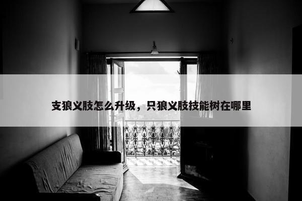 支狼义肢怎么升级，只狼义肢技能树在哪里