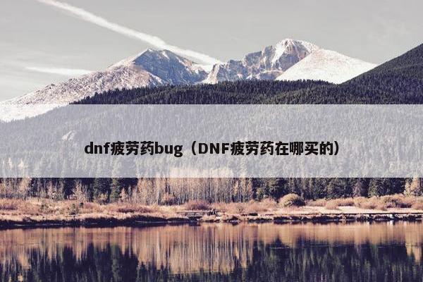 dnf疲劳药bug（DNF疲劳药在哪买的）