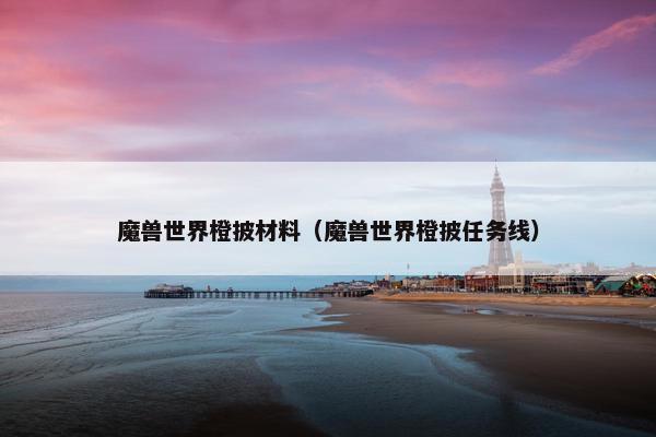 魔兽世界橙披材料（魔兽世界橙披任务线）