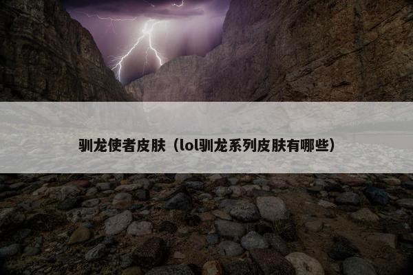 驯龙使者皮肤（lol驯龙系列皮肤有哪些）