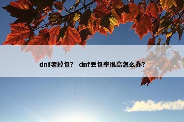 dnf老掉包？ dnf丢包率很高怎么办？