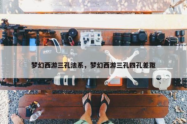 梦幻西游三孔法系，梦幻西游三孔四孔差距