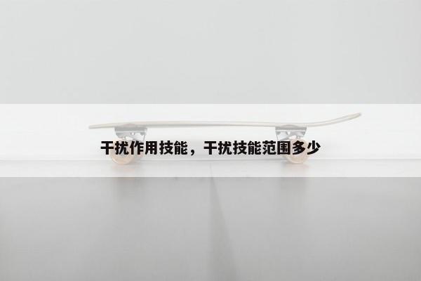 干扰作用技能，干扰技能范围多少