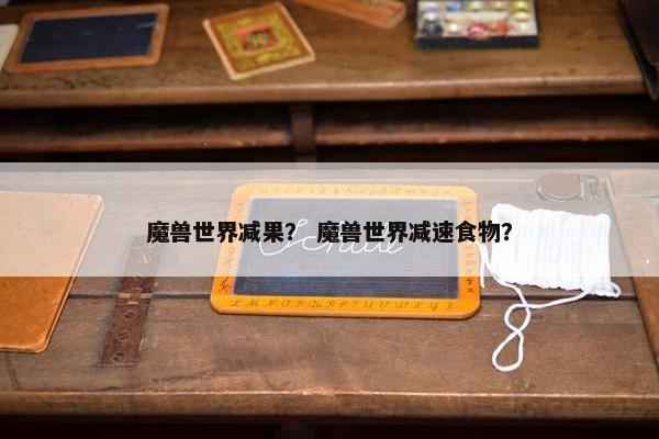 魔兽世界减果？ 魔兽世界减速食物？