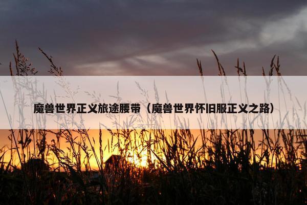 魔兽世界正义旅途腰带（魔兽世界怀旧服正义之路）