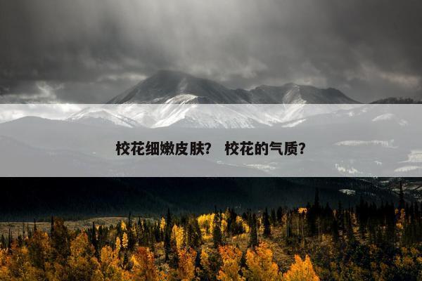 校花细嫩皮肤？ 校花的气质？