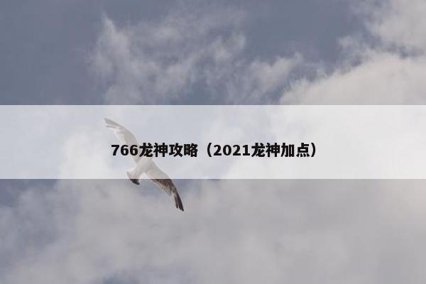 766龙神攻略（2021龙神加点）