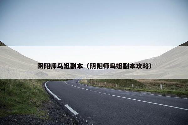 阴阳师鸟姐副本（阴阳师鸟姐副本攻略）