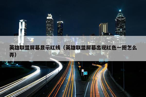 英雄联盟屏幕显示红线（英雄联盟屏幕出现红色一圈怎么弄）