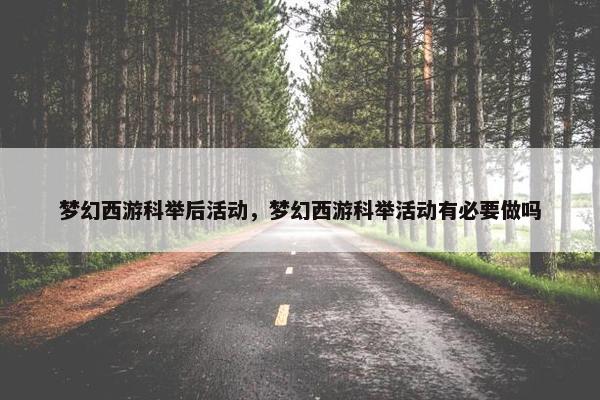 梦幻西游科举后活动，梦幻西游科举活动有必要做吗