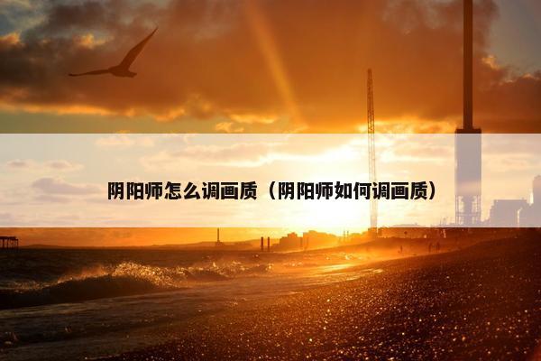 阴阳师怎么调画质（阴阳师如何调画质）