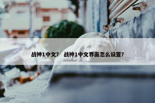 战神1中文？ 战神1中文界面怎么设置？