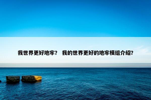 我世界更好地牢？ 我的世界更好的地牢模组介绍？