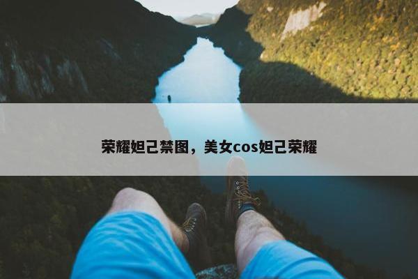 荣耀妲己禁图，美女cos妲己荣耀