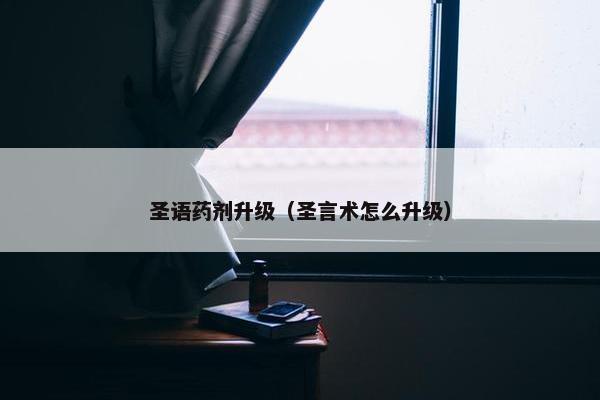 圣语药剂升级（圣言术怎么升级）