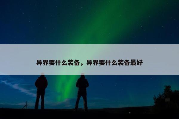 异界要什么装备，异界要什么装备最好