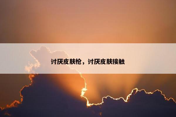 讨厌皮肤枪，讨厌皮肤接触