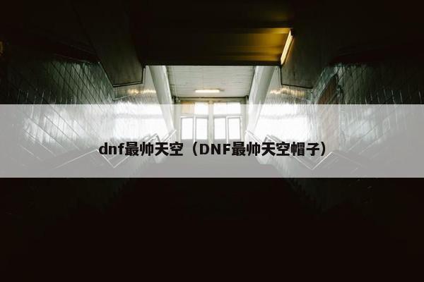 dnf最帅天空（DNF最帅天空帽子）