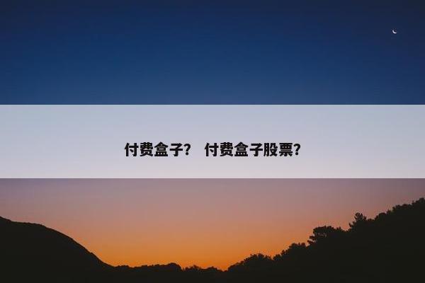付费盒子？ 付费盒子股票？