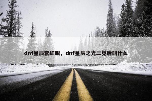 dnf星辰套红眼，dnf星辰之光二觉后叫什么